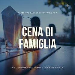 Cena Di Famiglia - Classical Background Music For Ballroom And Family Dinner Party