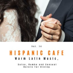 Hispanic Cafe - Warm Latin Music, Salsa, Rumba And Sensual Bolero For Dining, Vol. 14