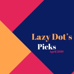 LAZY DOT'S PICKS - APRIL 2019