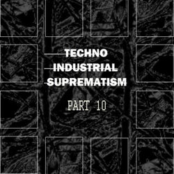 Techno Industrial Suprematism, Pt. 10