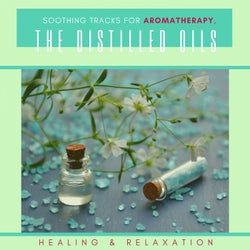 The Distilled Oils - Soothing Tracks For Aromatherapy, Healing & Relaxation