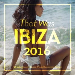 That Was Ibiza 2016 (50 Gorgeous House Music Summer Tunes)