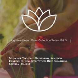 Yoga Meditation Music Collection Series, Vol. 5 (Music For Yoga And Meditation, Spiritual Healing, Dhyana Meditation, Deep Breathing, Chakra Healing)