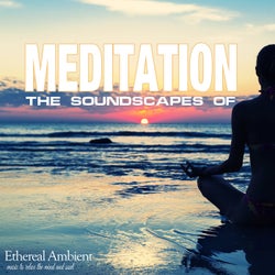 The Soundscapes Of Meditation: Ethereal Ambient Music To Relax The Mind And Soul
