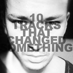 10 TRACKS THAT CHANGED SOMETHING