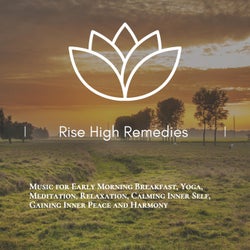 Rise High Remedies (Music For Early Morning Breakfast, Yoga, Meditation, Relaxation, Calming Inner Self, Gaining Inner Peace And Harmony)