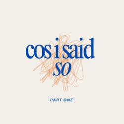 Cos I Said So - Part One