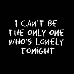 I Can't Be The Only One Who's Lonely Tonight