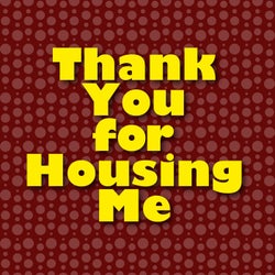 Thank You for Housing Me