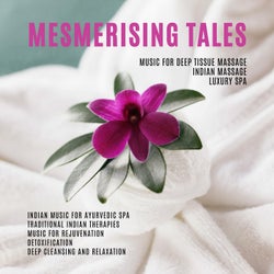 Mesmerising Tales (Music For Deep Tissue Massage, Indian Massage, Luxury Spa, Indian Music For Ayurvedic Spa, Traditional Indian Therapies) (Music For Rejuvenation, Detoxification, Deep Cleansing And Relaxation)