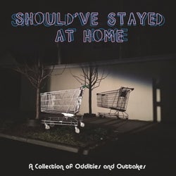 Should've Stayed At Home: A Collection of Oddities and Outtakes