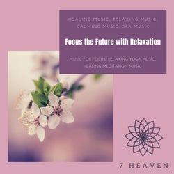 Focus The Future With Relaxation (Healing Music, Relaxing Music, Calming Music, Spa Music, Music For Focus, Relaxing Yoga Music, Healing Meditation Music)