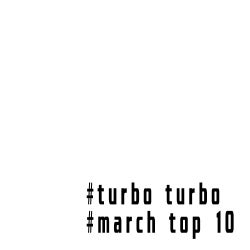 Turbo Turbo - March Top 10