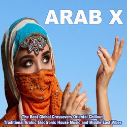 ARAB X (The Best Global Crossovers Oriental Chillout, Traditional Arabic Electronic House Music and Middle East Vibes)