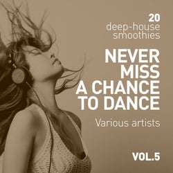 Never Miss A Chance To Dance (20 Deep-House Smoothies), Vol. 5