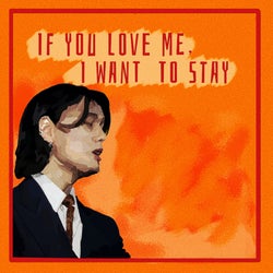 IF YOU LOVE ME, I WANT TO STAY