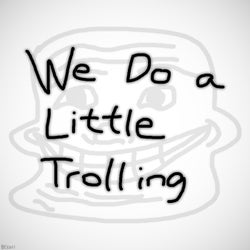 We Do a Little Trolling