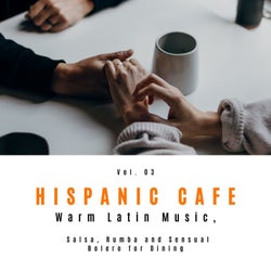 Hispanic Cafe - Warm Latin Music, Salsa, Rumba And Sensual Bolero For Dining, Vol. 03