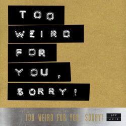 Too Weird For You, Sorry!
