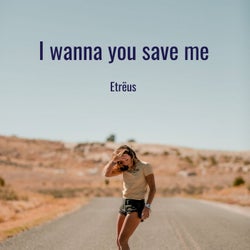 I Wanna You Save Me