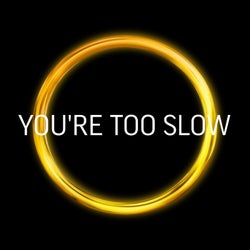 You're Too Slow
