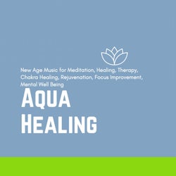Aqua Healing (New Age Music For Meditation, Healing, Therapy, Chakra Healing, Rejuvenation, Focus Improvement, Mental Well Being)