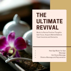 The Ultimate Revival (Music To Revive Positive Thoughts, Gain Focus, Acquire Mental Balance, Treat Insomnia And Dementia) (New Age Music For Spa, Massage, Hot Stone Massage, Shiatsu Massage And Rejuvenation)