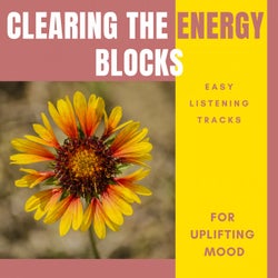 Clearing The Energy Blocks - Easy Listening Tracks For Uplifting Mood