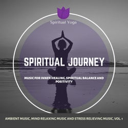 Spiritual Journey (Music For Inner Healing, Spiritual Balance And Positivity) (Ambient Music, Mind Relaxing Music And Stress Relieving Music, Vol. 1)