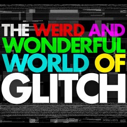 The Weird and Wonderful World of Glitch - Experimental Minimal Electronica Glitch Music