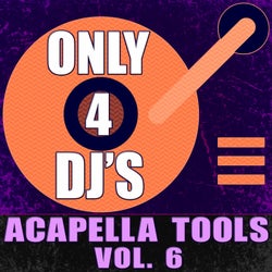 Only 4 DJ's: Acapella Tools, Vol. 6
