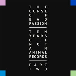 The Curse of Bad Passion - Ten Years of Not an Animal Records, Pt. 2