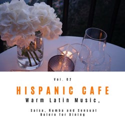 Hispanic Cafe - Warm Latin Music, Salsa, Rumba And Sensual Bolero For Dining, Vol. 02