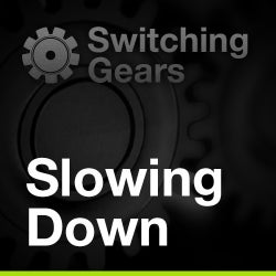 Switching Gears: Slow Down