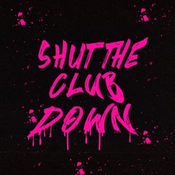 SHUT THE CLUB DOWN