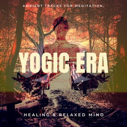 Yogic Era - Ambient Tracks For Meditation, Healing & Relaxed Mind