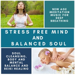 Stress Free Mind And Balanced Soul - New Age Meditation Music For Deep Breathing, Soul Cleansing, Body And Mental Balance And Reiki Healing