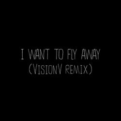 I Want To Fly Away - VisionV Remix