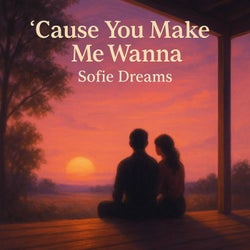 'Cause You Make Me Wanna