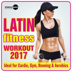 Latin Fitness Workout 2017 (Ideal For Cardio, Gym, Running & Aerobics)