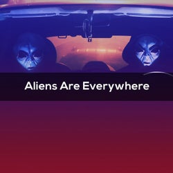 ALIENS ARE EVERYWHERE