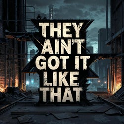 THEY AIN'T GOT IT LIKE THAT
