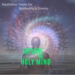 Explore The Holy Mind - Meditation Tracks For Spirituality & Divinity