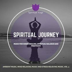 Spiritual Journey (Music For Inner Healing, Spiritual Balance And Positivity) (Ambient Music, Mind Relaxing Music And Stress Relieving Music, Vol. 4)