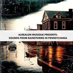 Alrealon Musique Presents: Sounds From Rainstorms In Pennsylvania