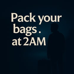 Pack your bags at 2AM