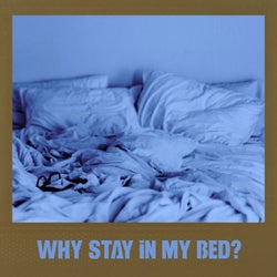 WHY STAY IN MY BED?