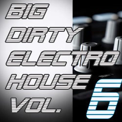 Big Dirty Electro House Vol 6