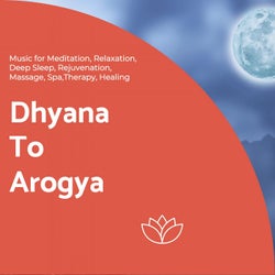 Dhyana To Arogya (Music For Meditation, Relaxation, Deep Sleep, Rejuvenation, Massage, Spa, Therapy, Healing)