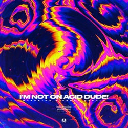 I'm Not On Acid Dude!